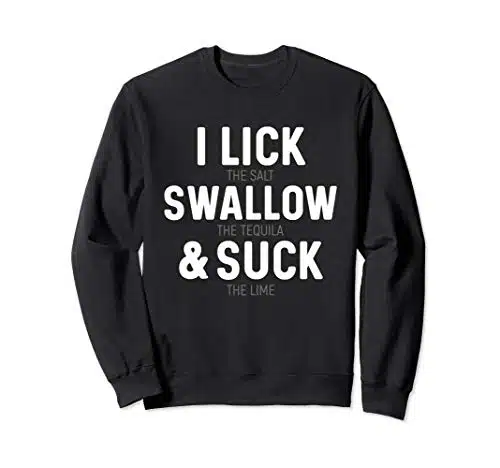 I Lick The Salt Swallow The Tequila And Suck Lime Sweatshirt