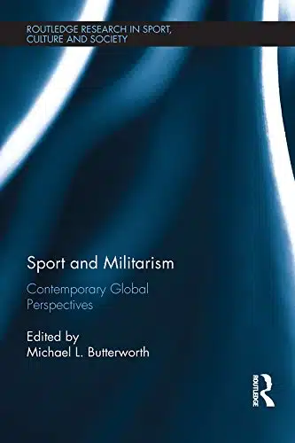 Sport And Militarism Contemporary Global Perspectives (Routledge Research In Sport, Culture And Society)