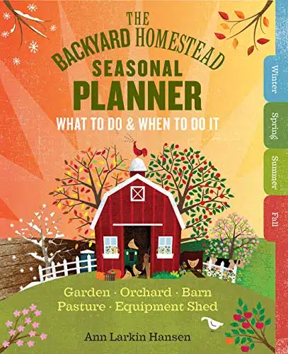 The Backyard Homestead Seasonal Planner What To Do & When To Do It In The Garden, Orchard, Barn, Pasture & Equipment Shed